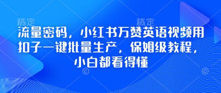 流量密码,小红书万赞英语视频用扣子一键批量生产,保姆级教程,小白都看得懂-瑞东轻创终点站